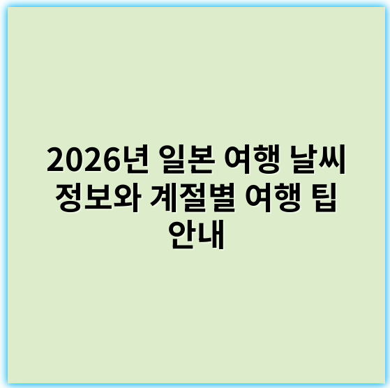 2026년 일본 여행 날씨 정보와 계절별 여행 팁 안내 - 기상예보