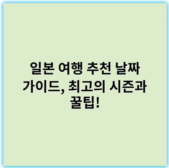 일본 여행 추천 날짜 가이드, 최고의 시즌과 꿀팁! - 일정추천