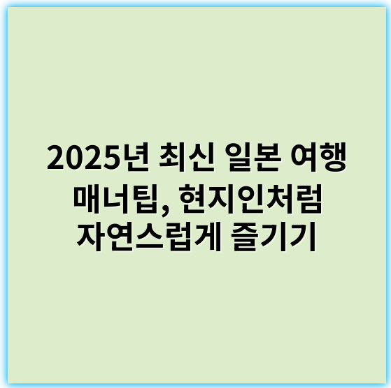 2025년 최신 일본 여행 매너팁, 현지인처럼 자연스럽게 즐기기 - 예의
