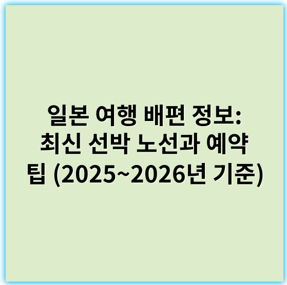 일본 여행 배편 정보: 최신 선박 노선과 예약 팁 (2025~2026년 기준) - 배편
