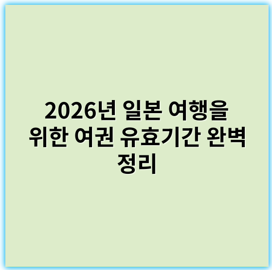 2026년 일본 여행을 위한 여권 유효기간 완벽 정리 - 여권유효기간