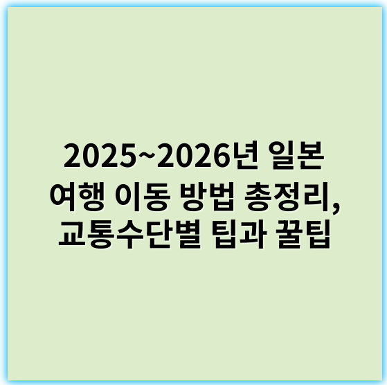 2025~2026년 일본 여행 이동 방법 총정리, 교통수단별 팁과 꿀팁 - 이동 방법