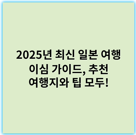 2025년 최신 일본 여행 이심 가이드, 추천 여행지와 팁 모두! - 일본 여행에서 가장 중요한 핵심 키워드: **관광지**