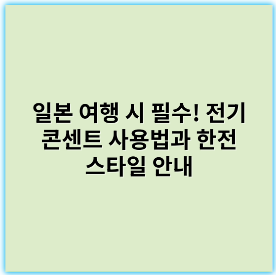 일본 여행 시 필수! 전기 콘센트 사용법과 한전 스타일 안내 - 전압