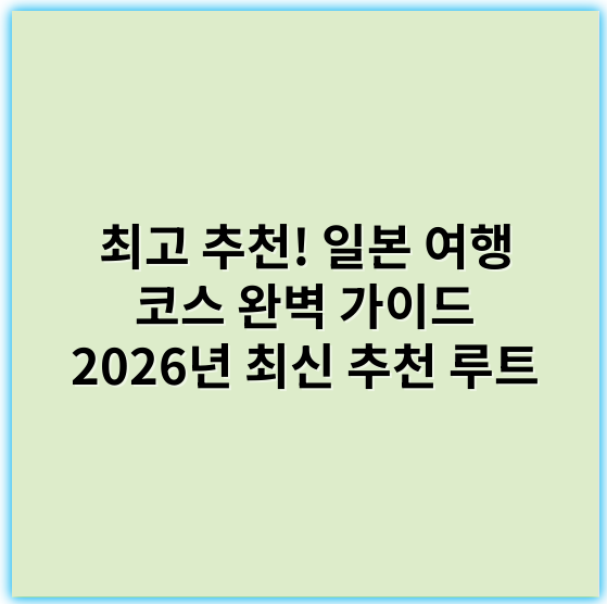 최고 추천! 일본 여행 코스 완벽 가이드 2026년 최신 추천 루트 - 일본 여행 코스의 핵심 키워드: "일본 관광명소"