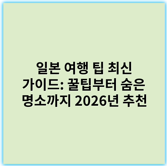 일본 여행 팁 최신 가이드: 꿀팁부터 숨은 명소까지 2026년 추천 - 일본 여행 팁's 핵심 키워드: 준비