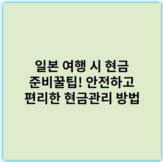 일본 여행 시 현금 준비꿀팁! 안전하고 편리한 현금관리 방법 - 일본 여행 현금 최적화