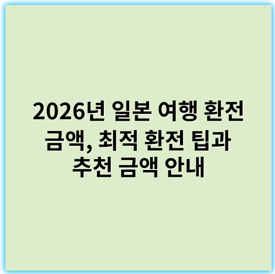 2026년 일본 여행 환전 금액, 최적 환전 팁과 추천 금액 안내 - 일본 여행 환전 금액에서 가장 중요한 핵심 키워드: **환전액**