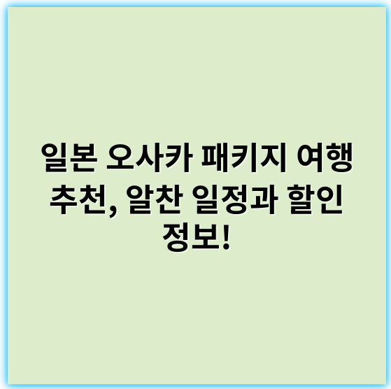 일본 오사카 패키지 여행 추천, 알찬 일정과 할인 정보! - "오사카 패키지 여행"