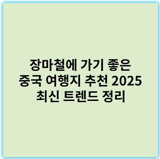 장마철에 가기 좋은 중국 여행지 추천 2025 최신 트렌드 정리 - 장마철 여행지추천
