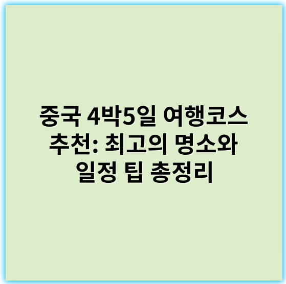 중국 4박5일 여행코스 추천: 최고의 명소와 일정 팁 총정리 - 중국 4박5일 여행코스 추천에서 가장 중요한 핵심 키워드는 **"경험"**입니다.