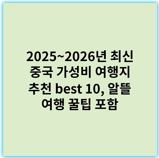 2025~2026년 최신 중국 가성비 여행지 추천 best 10, 알뜰 여행 꿀팁 포함 - 가성비