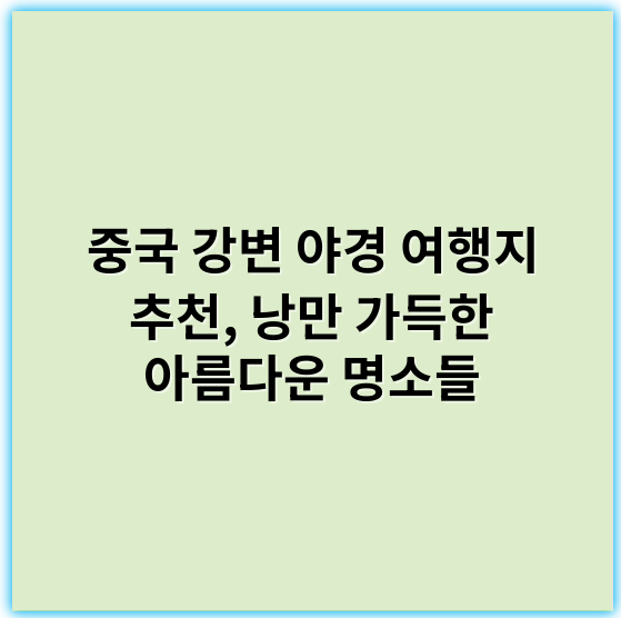 중국 강변 야경 여행지 추천, 낭만 가득한 아름다운 명소들 - 강변 야경