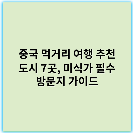 중국 먹거리 여행 추천 도시 7곳, 미식가 필수 방문지 가이드 - 중국 먹거리 여행 추천 도시의 가장 중요한 핵심 키워드는 ** "미식" **입니다.