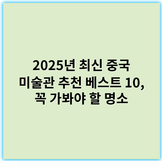 2025년 최신 중국 미술관 추천 베스트 10, 꼭 가봐야 할 명소 - 중국 미술관 추천 베스트에서 가장 중요한 핵심 키워드는 **"예술"**입니다.