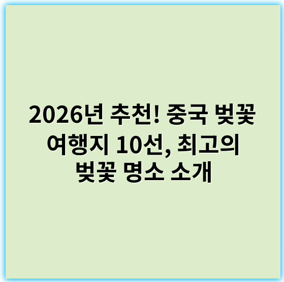 2026년 추천! 중국 벚꽃 여행지 10선, 최고의 벚꽃 명소 소개 - 핵심 키워드: 벚꽃 명소