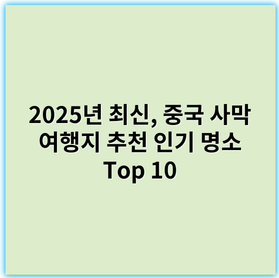 2025년 최신, 중국 사막 여행지 추천 인기 명소 Top 10 - 중국 사막 여행지 추천의 핵심 키워드: **모래언덕**