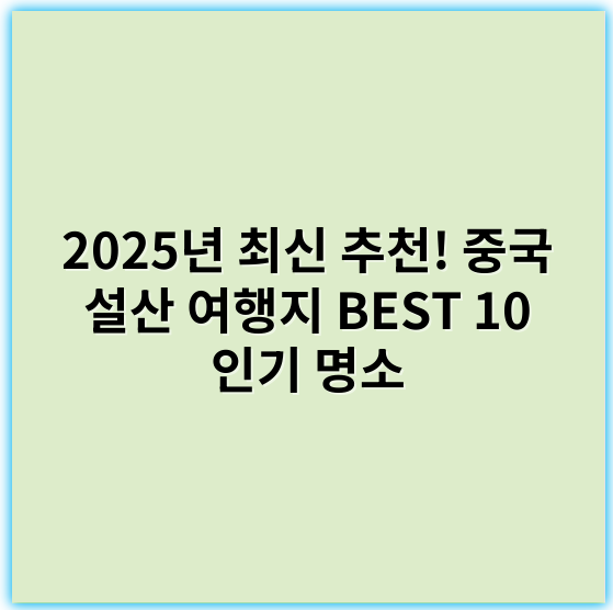 2025년 최신 추천! 중국 설산 여행지 BEST 10 인기 명소 - 설산