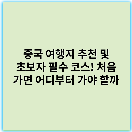 중국 여행지 추천 및 초보자 필수 코스! 처음 가면 어디부터 가야 할까 - 중국 여행지 추천, 처음 가면 어디부터 가야 할까에서 가장 중요한 핵심 키워드는 **"추천"**입니다.