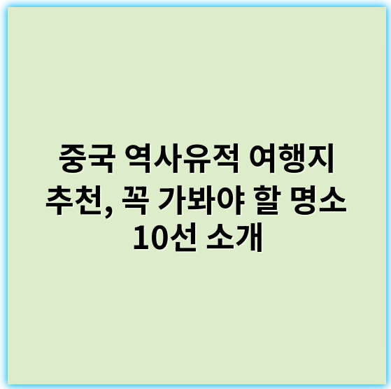 중국 역사유적 여행지 추천, 꼭 가봐야 할 명소 10선 소개 - 중국 역사유적 여행지 추천에서 가장 중요한 핵심 키워드: **문화유산**