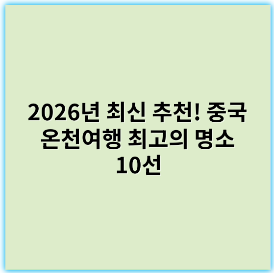 2026년 최신 추천! 중국 온천여행 최고의 명소 10선 - 중국 온천여행 추천의 핵심 키워드: **힐링**