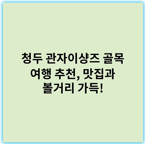 청두 관자이샹즈 골목 여행 추천, 맛집과 볼거리 가득! - 관자이샹즈