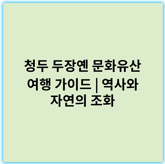 청두 두장옌 문화유산 여행 가이드 | 역사와 자연의 조화 - 청두 두장옌 문화유산 여행 가이드의 핵심 키워드는 **"유네스코 세계문화유산"**입니다.