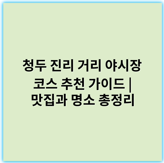 청두 진리 거리 야시장 코스 추천 가이드 | 맛집과 명소 총정리 - 진리 거리 야시장 핵심 키워드: 먹거리