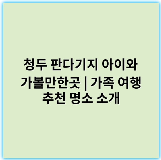 청두 판다기지 아이와 가볼만한곳 | 가족 여행 추천 명소 소개 - 핵심 키워드: 판다기지
