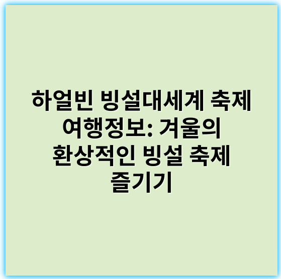하얼빈 빙설대세계 축제 여행정보: 겨울의 환상적인 빙설 축제 즐기기 - 빙설대세계