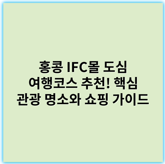 홍콩 IFC몰 도심 여행코스 추천! 핵심 관광 명소와 쇼핑 가이드 - 홍콩 IFC몰 도심 여행코스 추천의 핵심 키워드: **쇼핑**