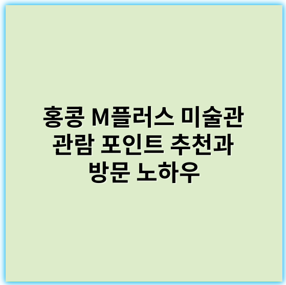 홍콩 M플러스 미술관 관람 포인트 추천과 방문 노하우 - 핵심 키워드: **현대미술**