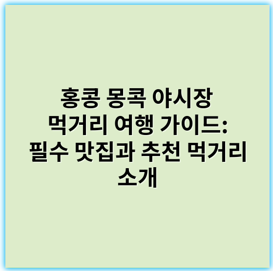 홍콩 몽콕 야시장 먹거리 여행 가이드: 필수 맛집과 추천 먹거리 소개 - 홍콩 몽콕 야시장 먹거리 여행의 핵심 키워드: **거리음식**