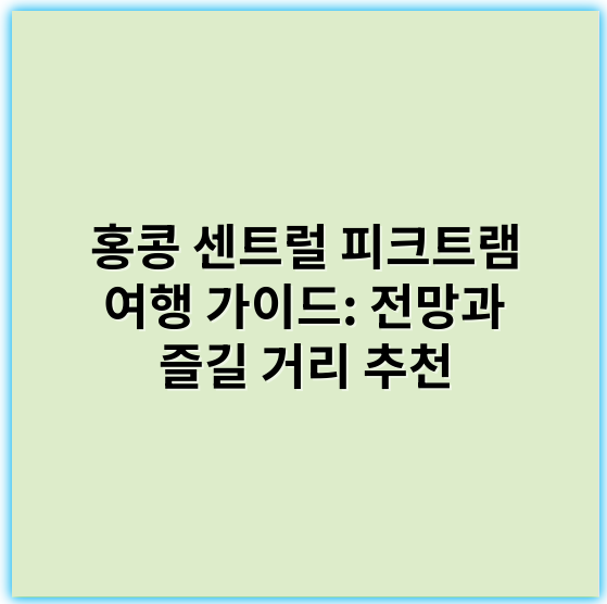홍콩 센트럴 피크트램 여행 가이드: 전망과 즐길 거리 추천 - 핵심 키워드: 센트럴 피크트램