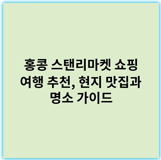 홍콩 스탠리마켓 쇼핑 여행 추천, 현지 맛집과 명소 가이드 - 핵심 키워드: **쇼핑**