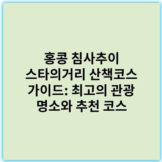 홍콩 침사추이 스타의거리 산책코스 가이드: 최고의 관광 명소와 추천 코스 - 핵심 키워드: 침사추이