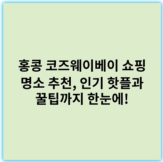 홍콩 코즈웨이베이 쇼핑 명소 추천, 인기 핫플과 꿀팁까지 한눈에! - 핵심 키워드: **쇼핑 명소**