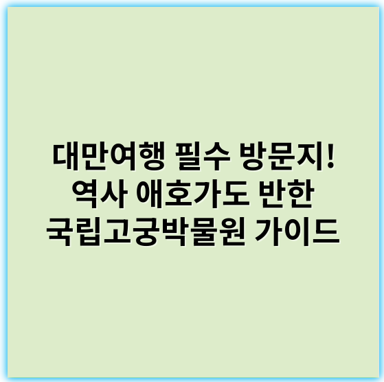 대만여행 필수 방문지! 역사 애호가도 반한 국립고궁박물원 가이드 - 국립고궁박물원