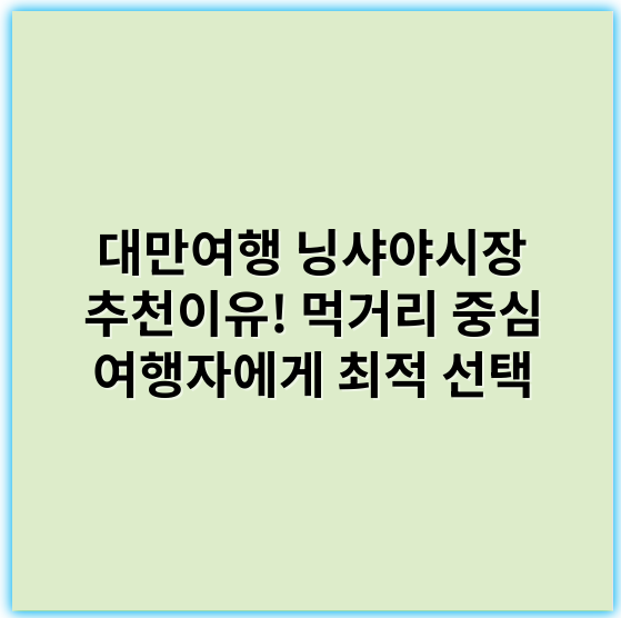 대만여행 닝샤야시장 추천이유! 먹거리 중심 여행자에게 최적 선택 - 먹거리
