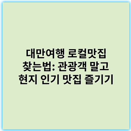 대만여행 로컬맛집 찾는법: 관광객 말고 현지 인기 맛집 즐기기 - 현지맛집