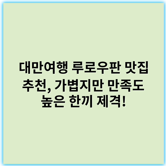 대만여행 루로우판 맛집 추천, 가볍지만 만족도 높은 한끼 제격! - 루로우판