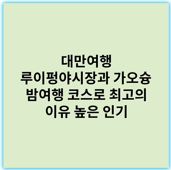 대만여행 루이펑야시장과 가오슝 밤여행 코스로 최고의 이유 높은 인기 - 야시장