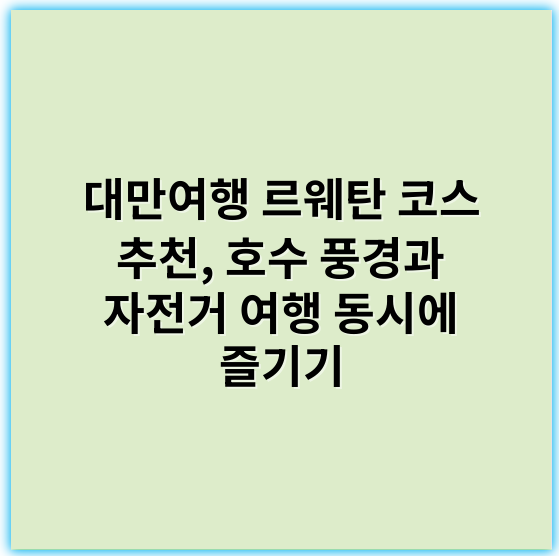 대만여행 르웨탄 코스 추천, 호수 풍경과 자전거 여행 동시에 즐기기 - 르웨탄