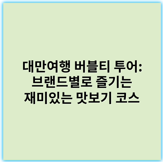 대만여행 버블티 투어: 브랜드별로 즐기는 재미있는 맛보기 코스 - 버블티