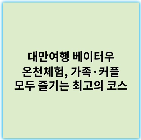 대만여행 베이터우 온천체험, 가족·커플 모두 즐기는 최고의 코스 - 온천체험