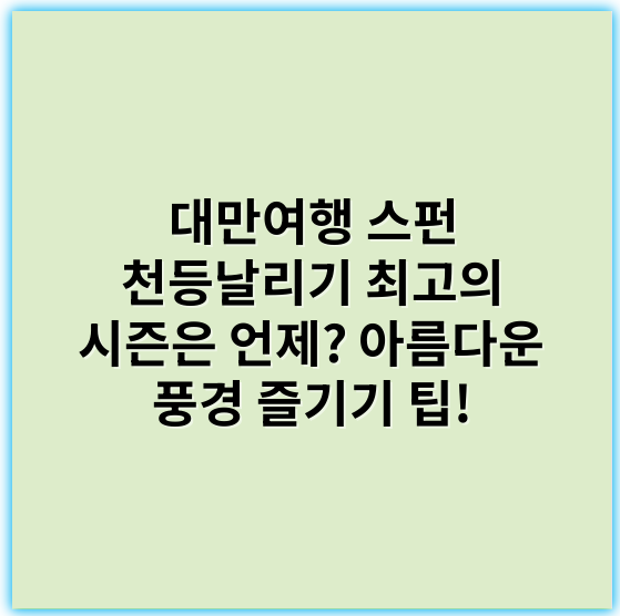대만여행 스펀 천등날리기 최고의 시즌은 언제? 아름다운 풍경 즐기기 팁! - 천등날리기