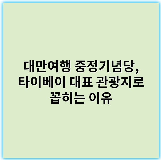대만여행 중정기념당, 타이베이 대표 관광지로 꼽히는 이유 - 중정기념당