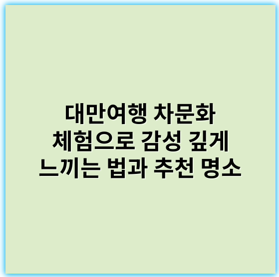 대만여행 차문화 체험으로 감성 깊게 느끼는 법과 추천 명소 - 차문화