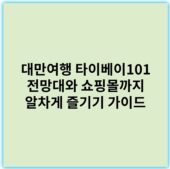 대만여행 타이베이101 전망대와 쇼핑몰까지 알차게 즐기기 가이드 - 타이베이101