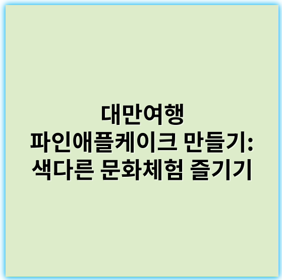 대만여행 파인애플케이크 만들기: 색다른 문화체험 즐기기 - 대만여행